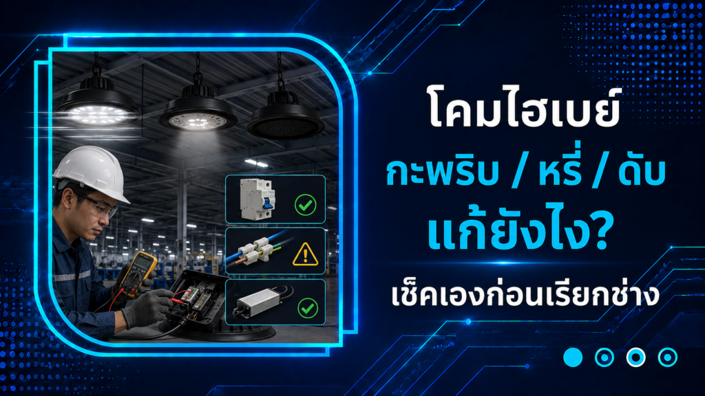 โคมไฮเบย์กะพริบ/หรี่/ดับ แก้ยังไง เช็คเองก่อนเรียกช่าง